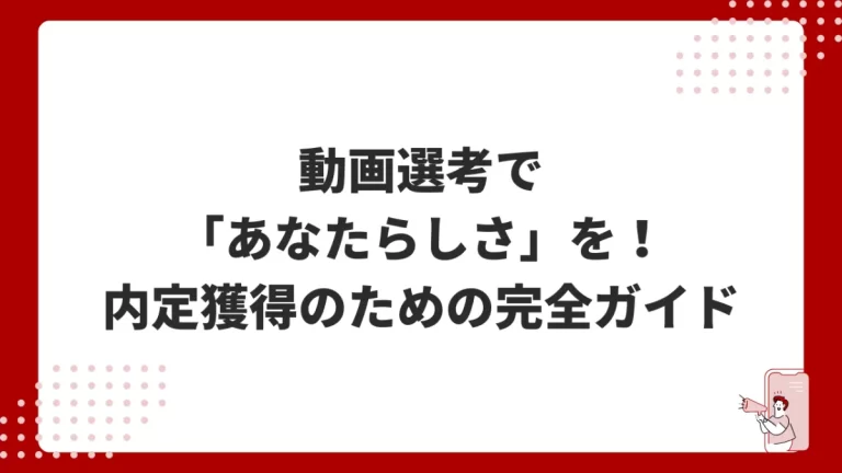 動画選考で「あなたらしさ」を爆発させる！内定獲得のための完全ガイド
