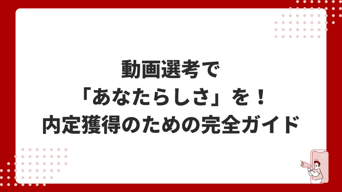動画選考で「あなたらしさ」を爆発させる！内定獲得のための完全ガイド