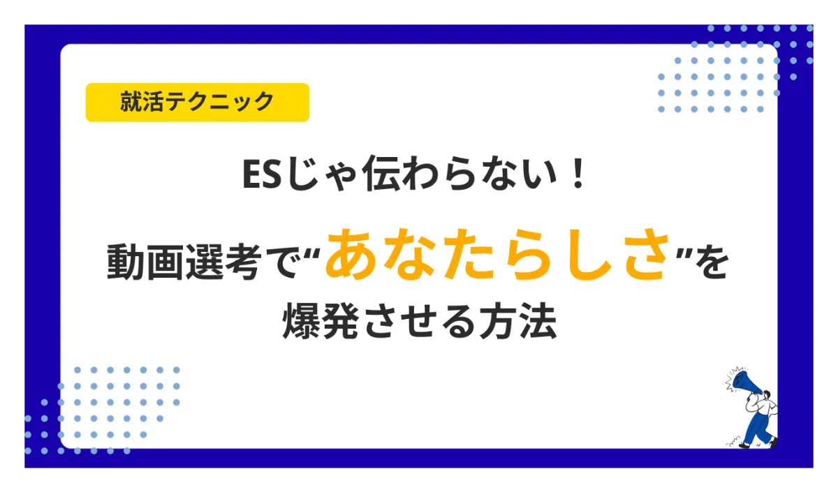 ESじゃ伝わらない！動画選考で“あなたらしさ”を爆発させる方法
