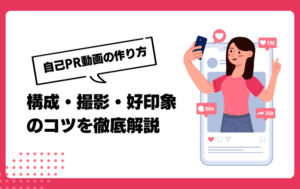 自己PR動画の作り方｜就活・転職で差をつける！ 構成・撮影・好印象のコツを徹底解説