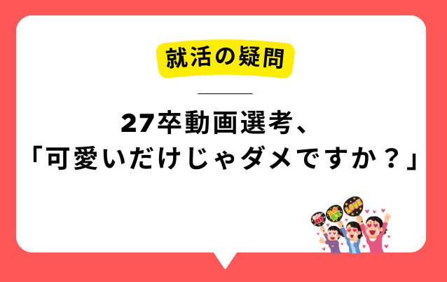 動画選考・録画面接、可愛いだけじゃダメですか？
