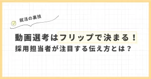 動画選考はフリップで決まる！採用担当者が注目する伝え方とは？