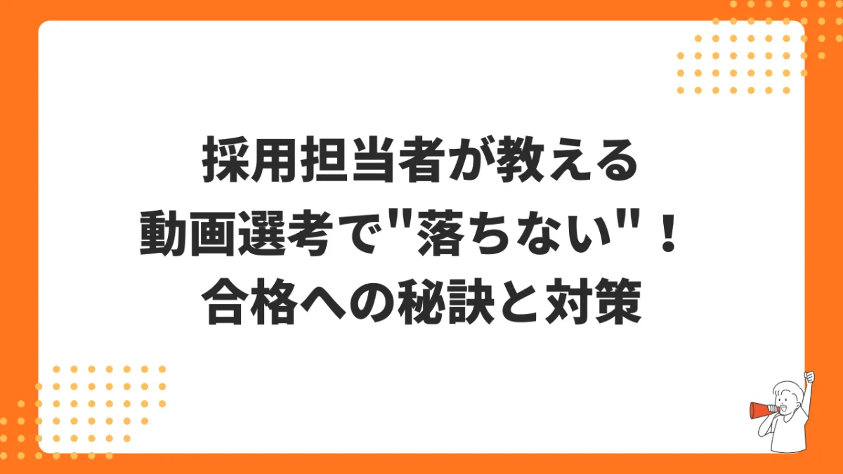 動画選考で"落ちない"! 採用担当者が教える、合格への秘訣と対策